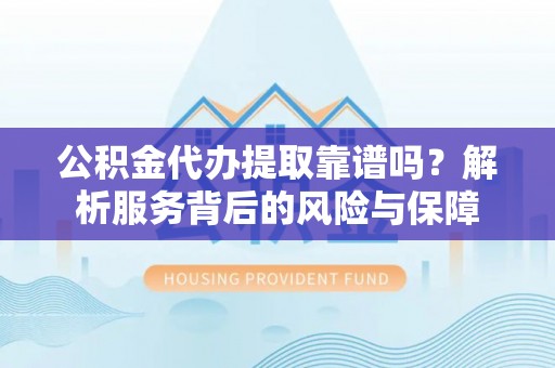 夷陵公积金代办提取靠谱吗？解析服务背后的风险与保障