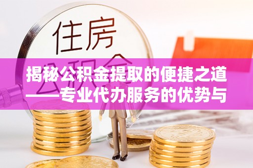 夷陵揭秘公积金提取的便捷之道——专业代办服务的优势与选择
