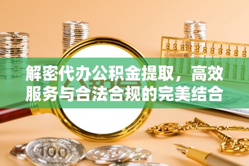 夷陵解密代办公积金提取，高效服务与合法合规的完美结合