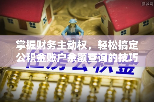 夷陵掌握财务主动权，轻松搞定公积金账户余额查询的技巧与方法