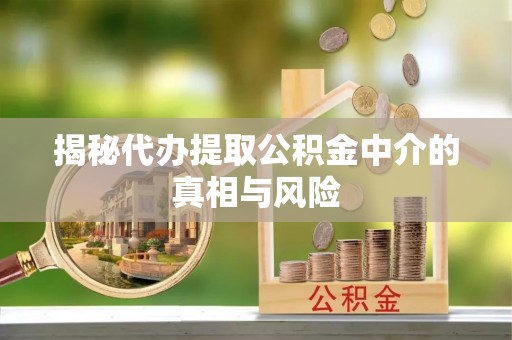 夷陵揭秘代办提取公积金中介的真相与风险