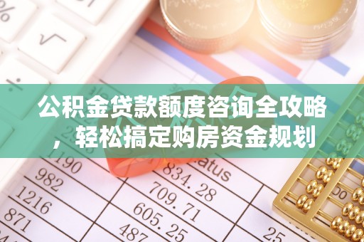 夷陵公积金贷款额度咨询全攻略，轻松搞定购房资金规划