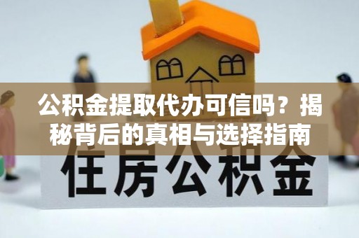 夷陵公积金提取代办可信吗？揭秘背后的真相与选择指南