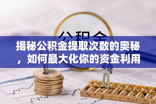 夷陵揭秘公积金提取次数的奥秘，如何最大化你的资金利用？