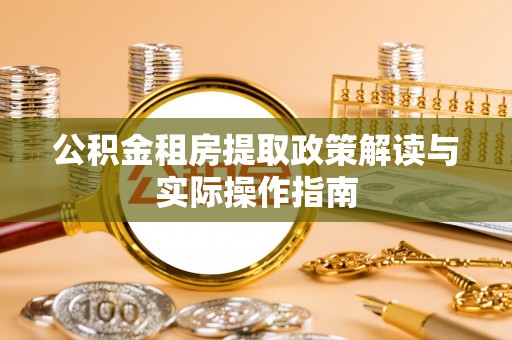 夷陵公积金租房提取政策解读与实际操作指南