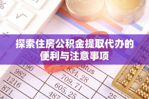 夷陵探索住房公积金提取代办的便利与注意事项