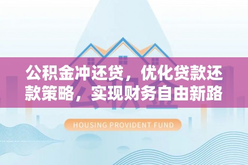 夷陵公积金冲还贷，优化贷款还款策略，实现财务自由新路径
