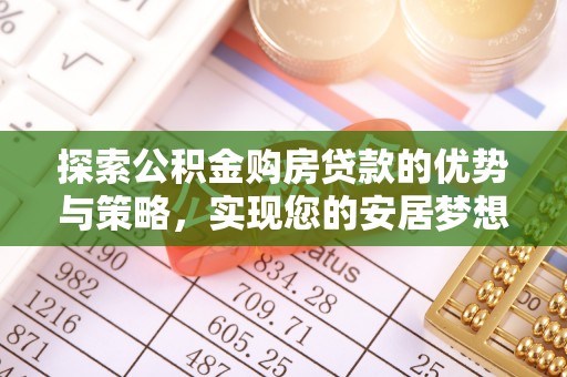 夷陵探索公积金购房贷款的优势与策略，实现您的安居梦想