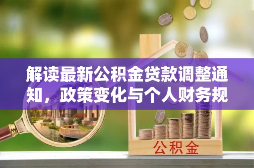 夷陵解读最新公积金贷款调整通知，政策变化与个人财务规划