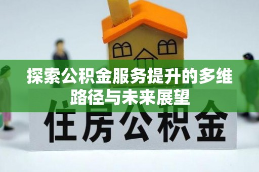 夷陵探索公积金服务提升的多维路径与未来展望