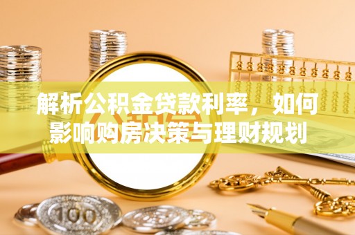 夷陵解析公积金贷款利率，如何影响购房决策与理财规划