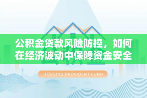 夷陵公积金贷款风险防控，如何在经济波动中保障资金安全
