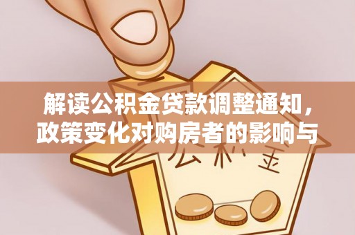 夷陵解读公积金贷款调整通知，政策变化对购房者的影响与机遇