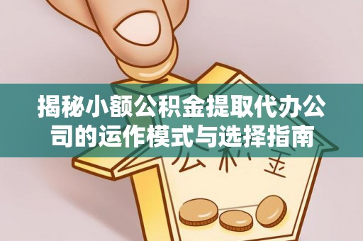 夷陵揭秘小额公积金提取代办公司的运作模式与选择指南