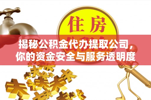 夷陵揭秘公积金代办提取公司，你的资金安全与服务透明度指南