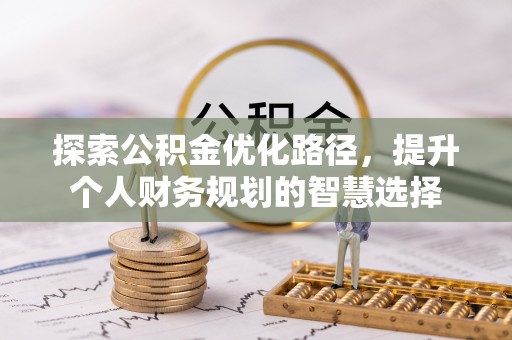 夷陵探索公积金优化路径，提升个人财务规划的智慧选择