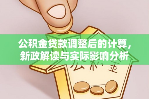 夷陵公积金贷款调整后的计算，新政解读与实际影响分析