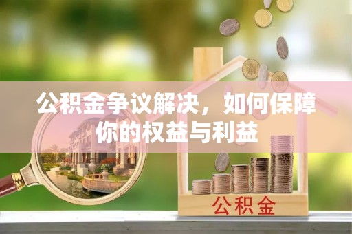 夷陵公积金争议解决，如何保障你的权益与利益
