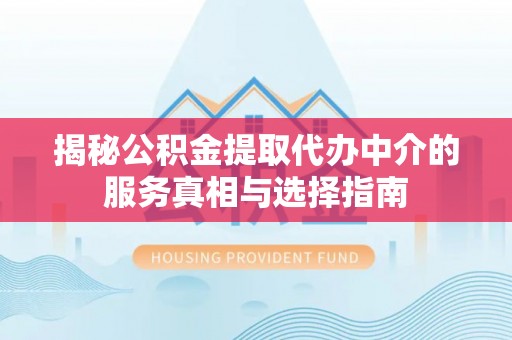 夷陵揭秘公积金提取代办中介的服务真相与选择指南