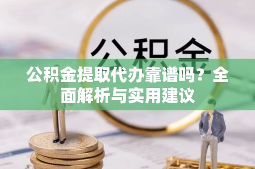 夷陵公积金提取代办靠谱吗？全面解析与实用建议
