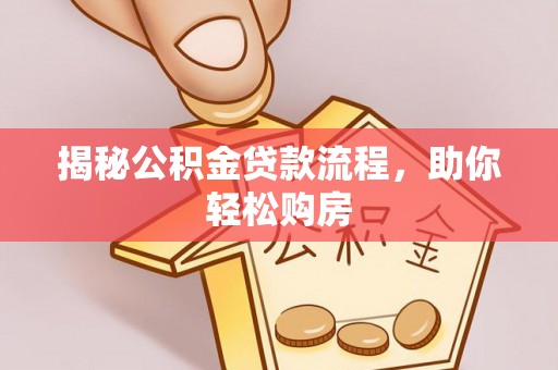 夷陵揭秘公积金贷款流程，助你轻松购房