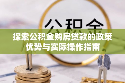 夷陵探索公积金购房贷款的政策优势与实际操作指南
