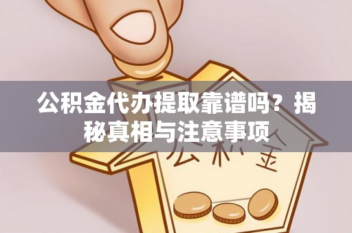 夷陵公积金代办提取靠谱吗？揭秘真相与注意事项