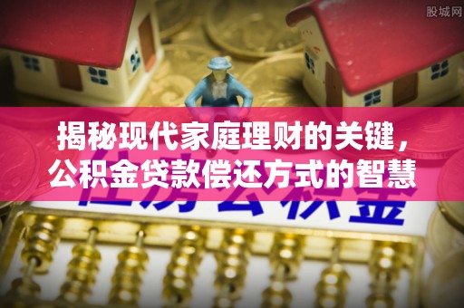 夷陵揭秘现代家庭理财的关键，公积金贷款偿还方式的智慧选择