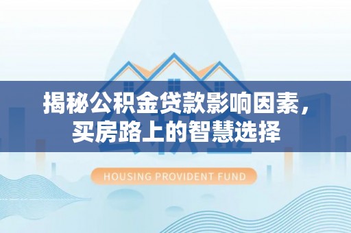 夷陵揭秘公积金贷款影响因素，买房路上的智慧选择