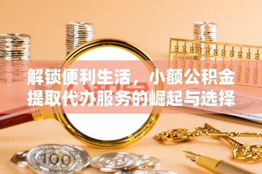 夷陵解锁便利生活，小额公积金提取代办服务的崛起与选择