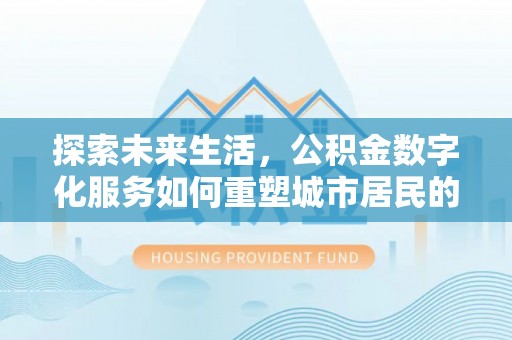 夷陵探索未来生活，公积金数字化服务如何重塑城市居民的财务管理