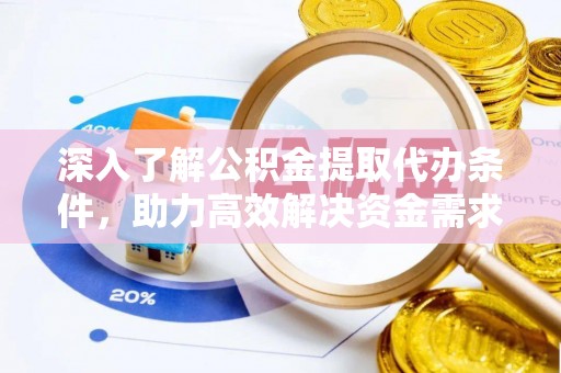 夷陵深入了解公积金提取代办条件，助力高效解决资金需求