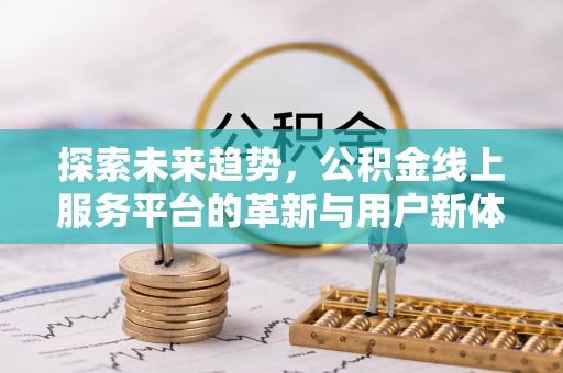 夷陵探索未来趋势，公积金线上服务平台的革新与用户新体验