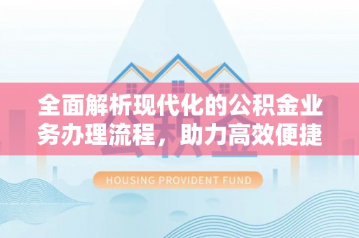 夷陵全面解析现代化的公积金业务办理流程，助力高效便捷生活