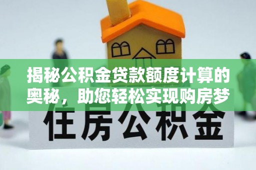 夷陵揭秘公积金贷款额度计算的奥秘，助您轻松实现购房梦想