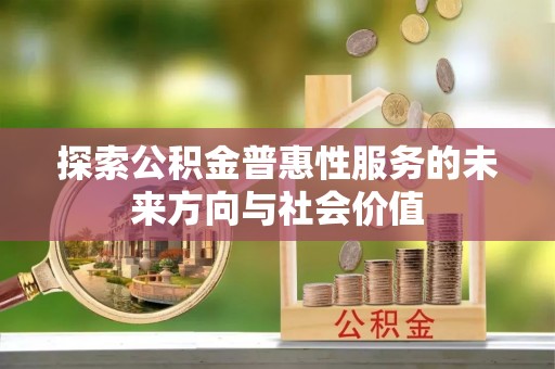 夷陵探索公积金普惠性服务的未来方向与社会价值