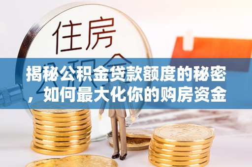 夷陵揭秘公积金贷款额度的秘密，如何最大化你的购房资金