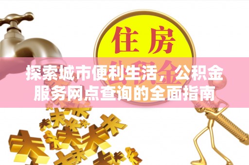 夷陵探索城市便利生活，公积金服务网点查询的全面指南