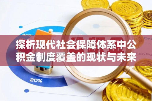 夷陵探析现代社会保障体系中公积金制度覆盖的现状与未来