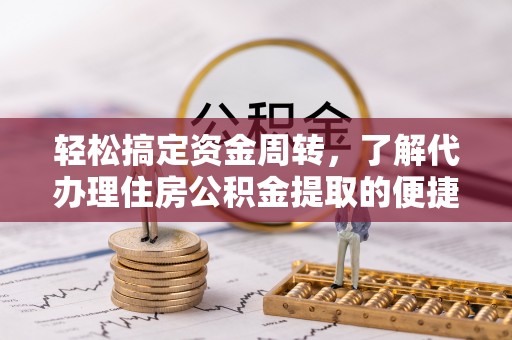 夷陵轻松搞定资金周转，了解代办理住房公积金提取的便捷之道