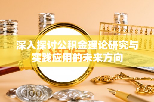 夷陵深入探讨公积金理论研究与实践应用的未来方向