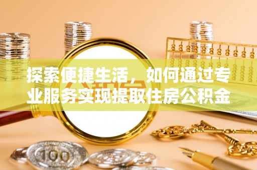 夷陵探索便捷生活，如何通过专业服务实现提取住房公积金代办