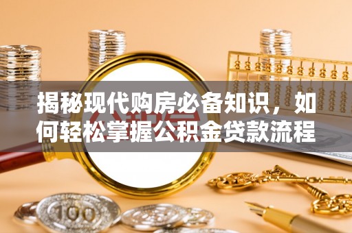 夷陵揭秘现代购房必备知识，如何轻松掌握公积金贷款流程