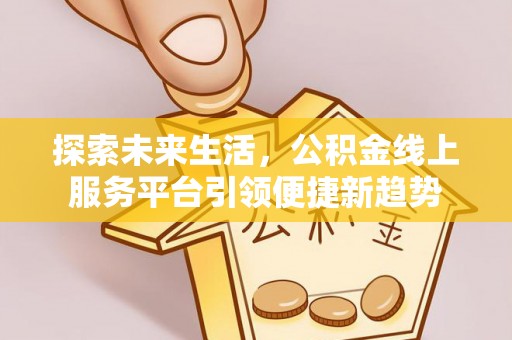 夷陵探索未来生活，公积金线上服务平台引领便捷新趋势