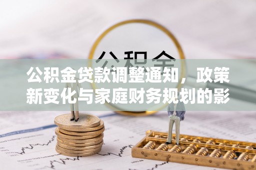 夷陵公积金贷款调整通知，政策新变化与家庭财务规划的影响