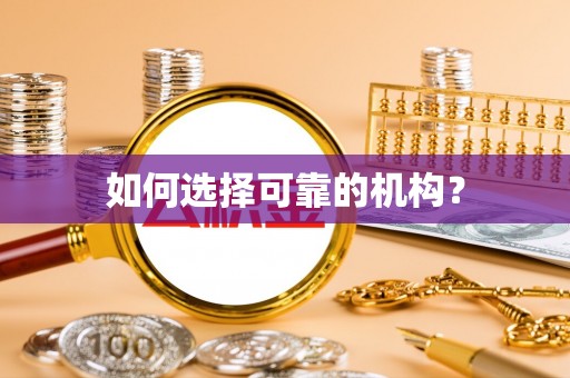 夷陵如何选择可靠的机构？