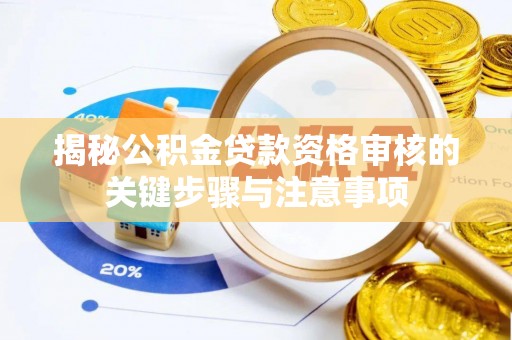夷陵揭秘公积金贷款资格审核的关键步骤与注意事项