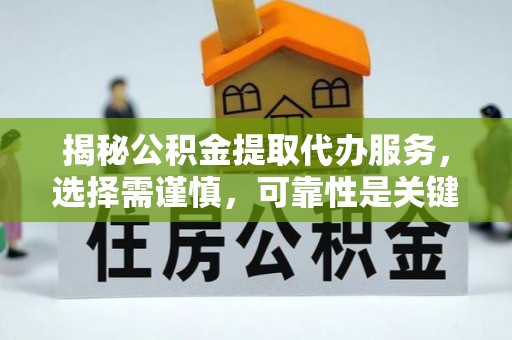 夷陵揭秘公积金提取代办服务，选择需谨慎，可靠性是关键