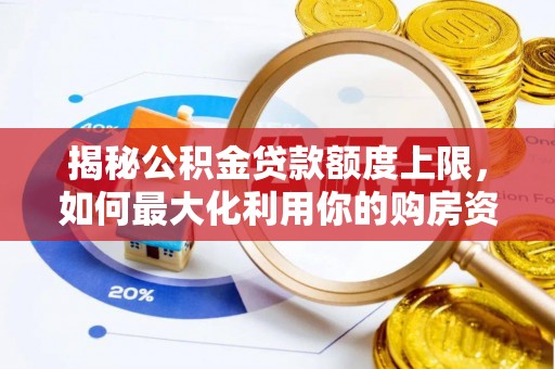 夷陵揭秘公积金贷款额度上限，如何最大化利用你的购房资金？