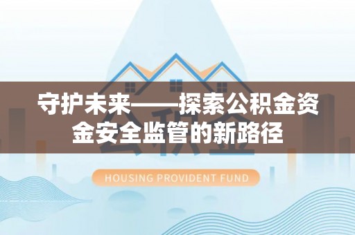 夷陵守护未来——探索公积金资金安全监管的新路径